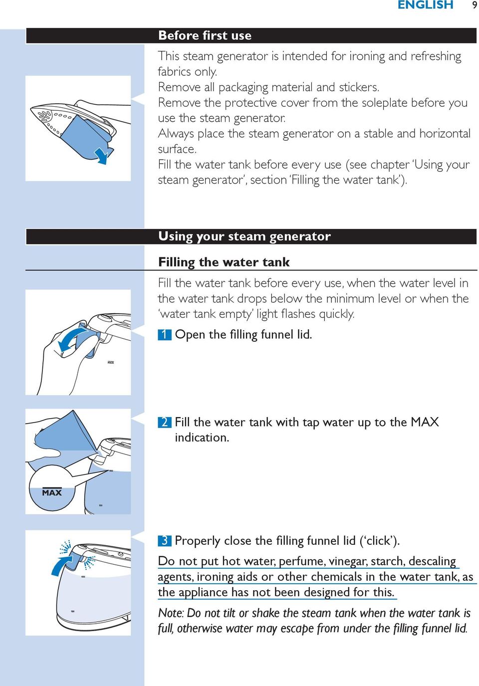 Fill the water tank before every use (see chapter Using your steam generator, section Filling the water tank ).