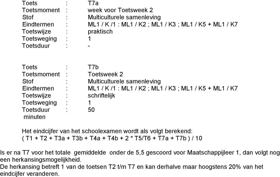 1 Toetsduur : 50 minuten Het eindcijfer van het schoolexamen wordt als volgt berekend: ( T1 + T2 + T3a + T3b + T4a + T4b + 2 * T5/T6 + T7a + T7b ) / 10 Is er na T7 voor het totale gemiddelde