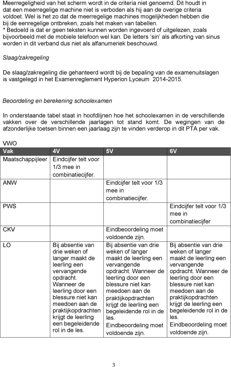 * Bedoeld is dat er geen teksten kunnen worden ingevoerd of uitgelezen, zoals bijvoorbeeld met de mobiele telefoon wel kan.