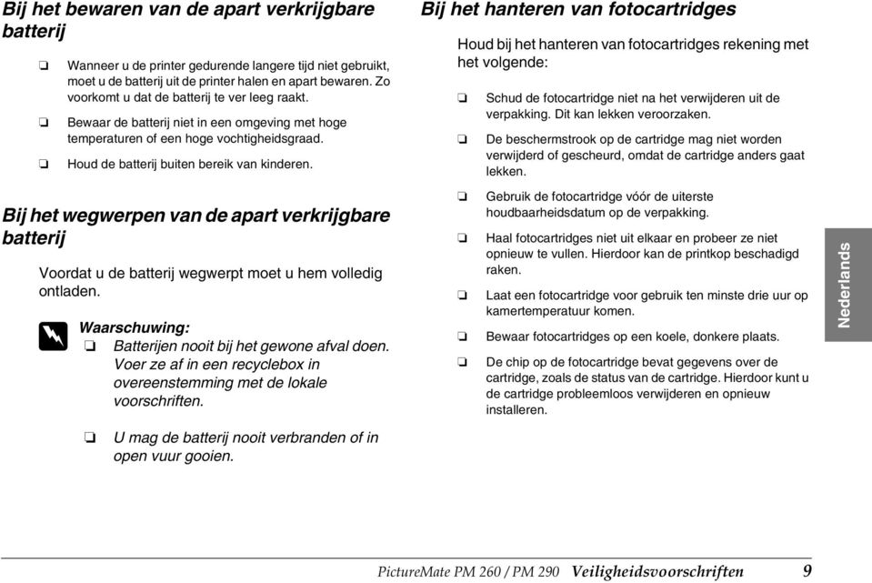 Bij het hanteren van fotocartridges Houd bij het hanteren van fotocartridges rekening met het volgende: Schud de fotocartridge niet na het verwijderen uit de verpakking. Dit kan lekken veroorzaken.