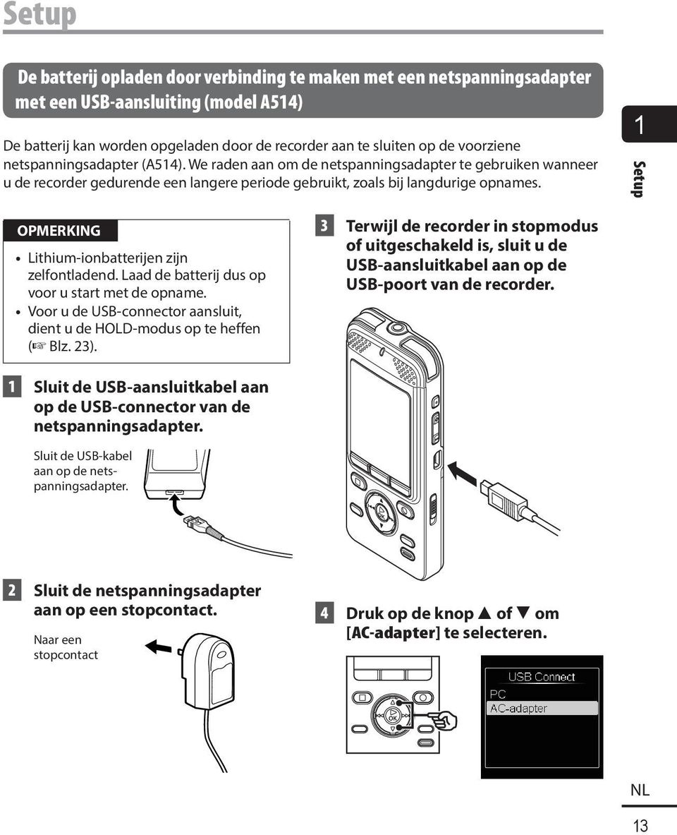 1 Setup OPMERKING Lithium-ionbatterijen zijn zelfontladend. Laad de batterij dus op voor u start met de opname. Voor u de USB-connector aansluit, dient u de HOLD-modus op te heffen ( Blz. 23).