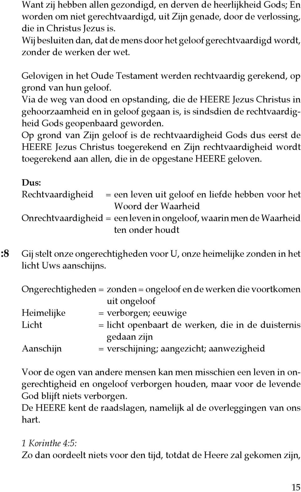 Via de weg van dood en opstanding, die de HEERE Jezus Christus in gehoorzaamheid en in geloof gegaan is, is sindsdien de rechtvaardigheid Gods geopenbaard geworden.