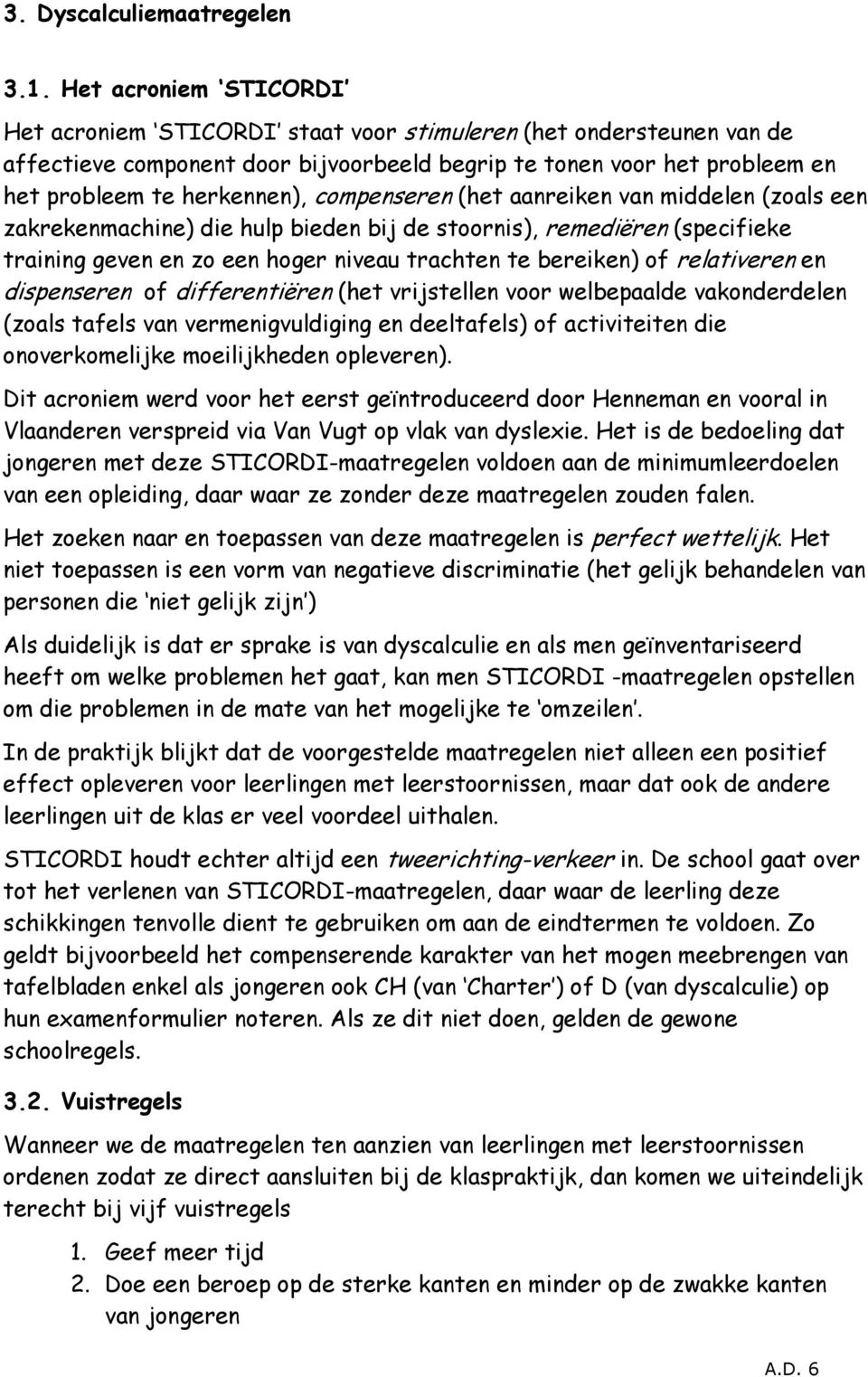 compenseren (het aanreiken van middelen (zoals een zakrekenmachine) die hulp bieden bij de stoornis), remediëren (specifieke training geven en zo een hoger niveau trachten te bereiken) of relativeren