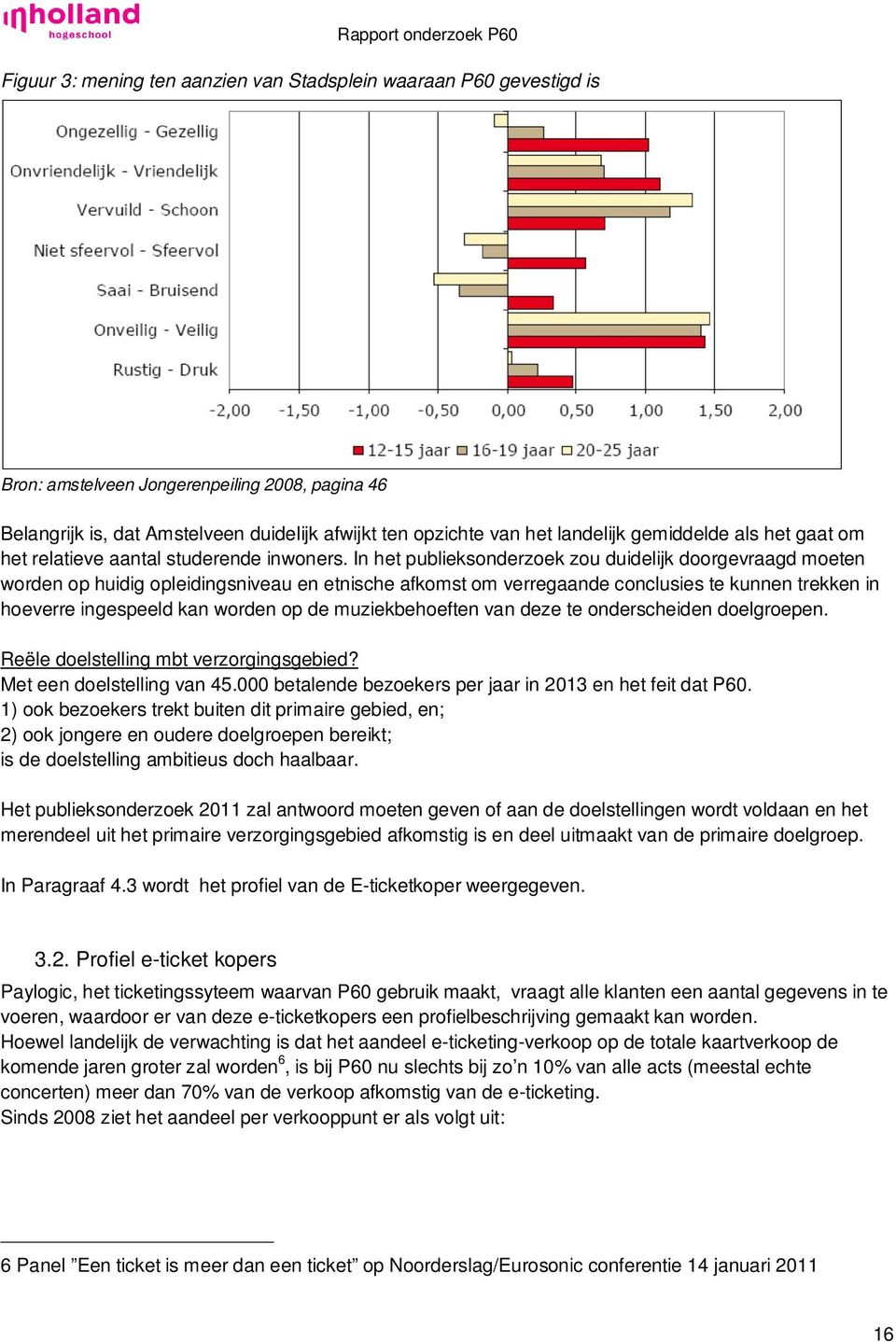 In het publieksonderzoek zou duidelijk doorgevraagd moeten worden op huidig opleidingsniveau en etnische afkomst om verregaande conclusies te kunnen trekken in hoeverre ingespeeld kan worden op de