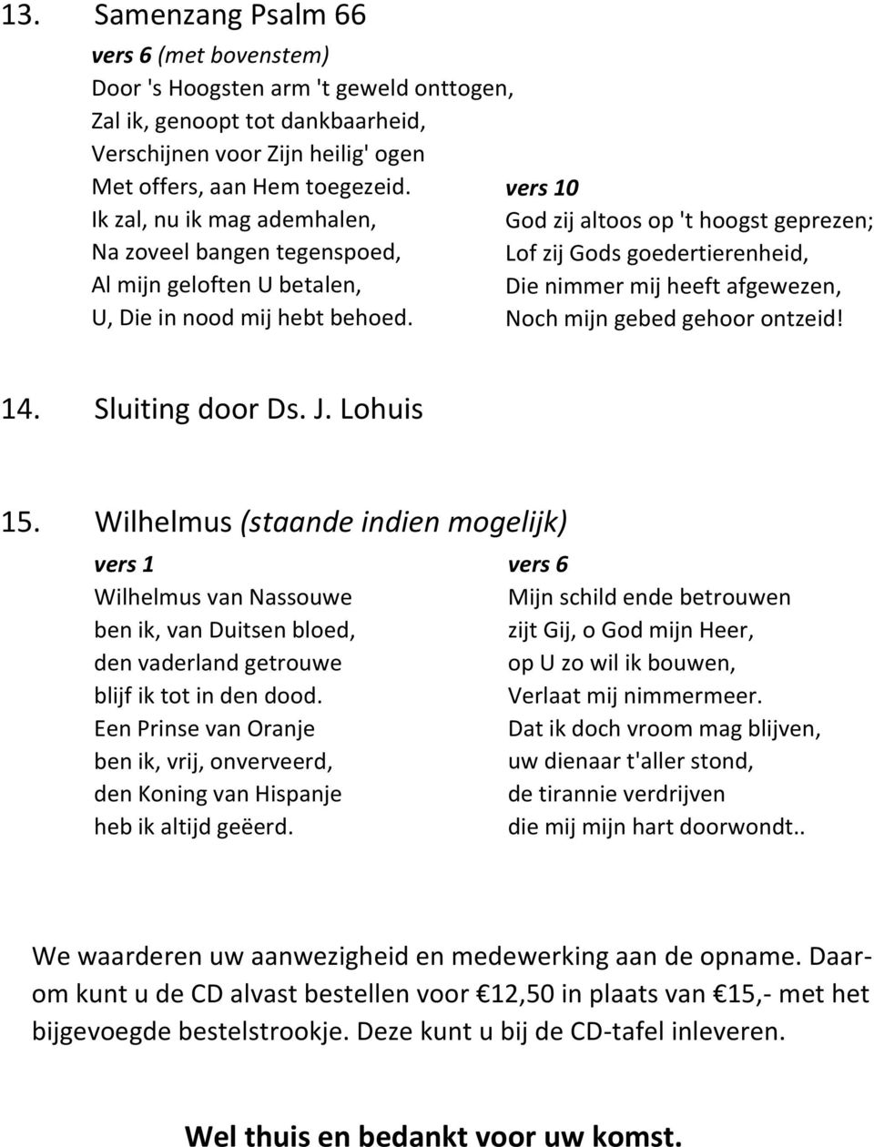 0 God zij altoos op 't hoogst geprezen; Lof zij Gods goedertierenheid, Die nimmer mij heeft afgewezen, Noch mijn gebed gehoor ontzeid! 14. Sluiting door Ds. J. Lohuis 15.