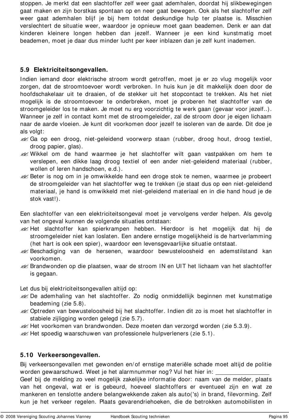 Denk er aan dat kinderen kleinere longen hebben dan jezelf. Wanneer je een kind kunstmatig moet beademen, moet je daar dus minder lucht per keer inblazen dan je zelf kunt inademen. 5.