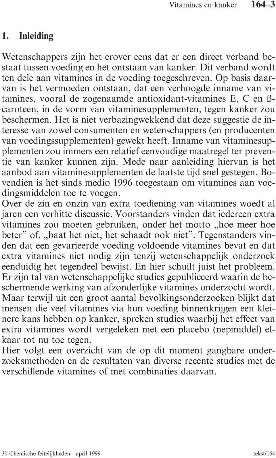 Op basis daarvan is het vermoeden ontstaan, dat een verhoogde inname van vitamines, vooral de zogenaamde antioxidant-vitamines E, C en ß- caroteen, in de vorm van vitaminesupplementen, tegen kanker