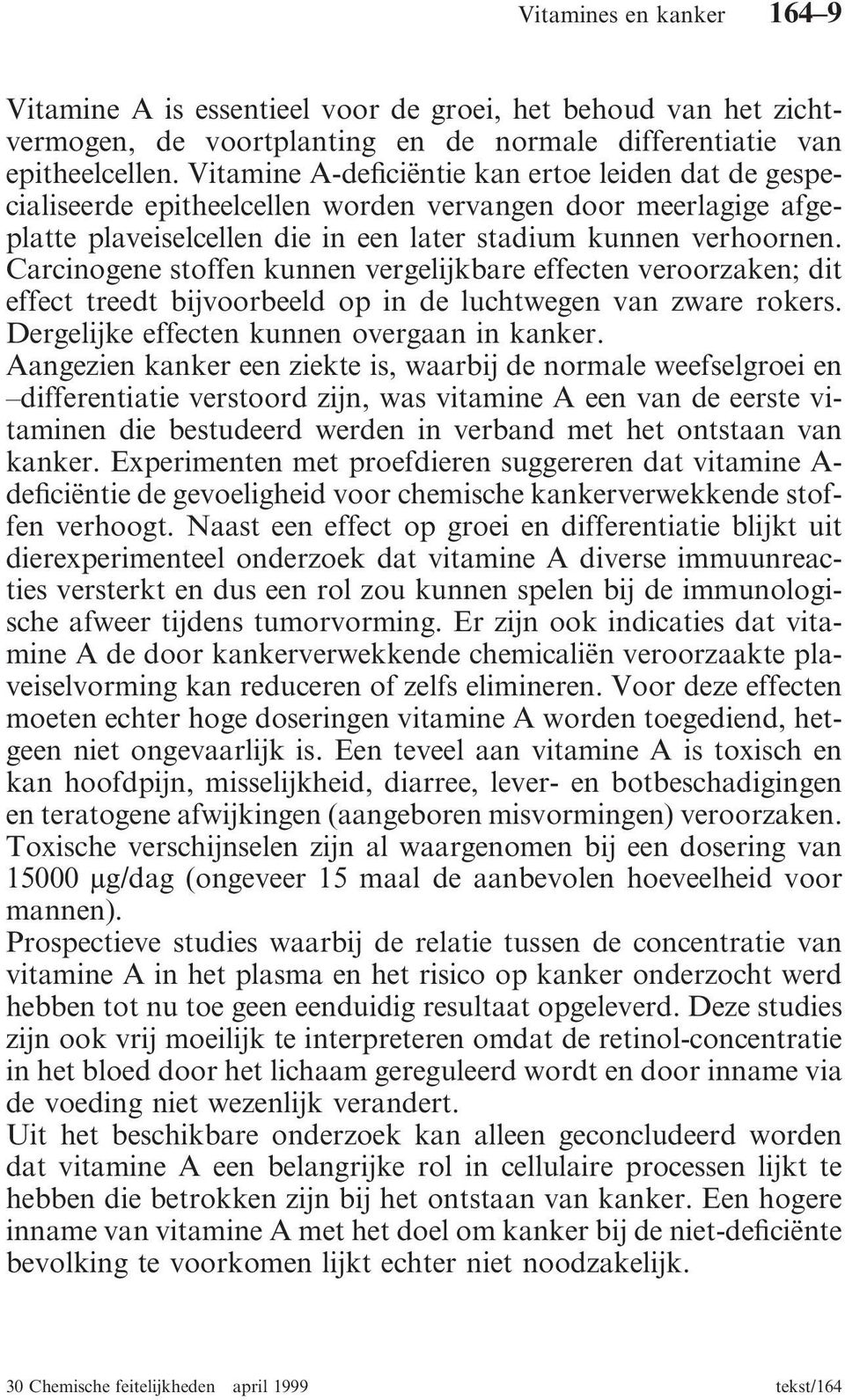 Carcinogene stoffen kunnen vergelijkbare effecten veroorzaken; dit effect treedt bijvoorbeeld op in de luchtwegen van zware rokers. Dergelijke effecten kunnen overgaan in kanker.