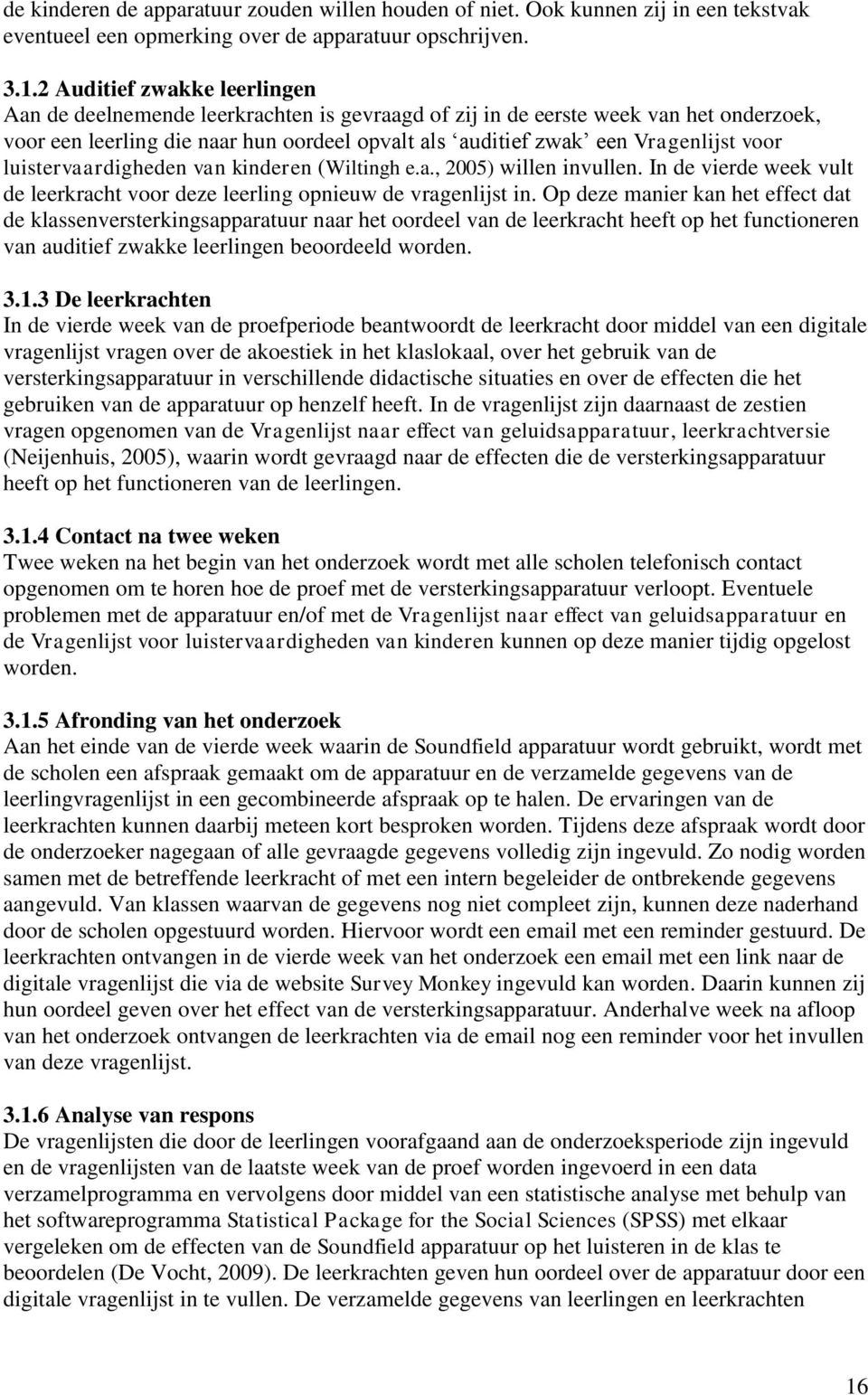 voor luistervaardigheden van kinderen (Wiltingh e.a., 2005) willen invullen. In de vierde week vult de leerkracht voor deze leerling opnieuw de vragenlijst in.