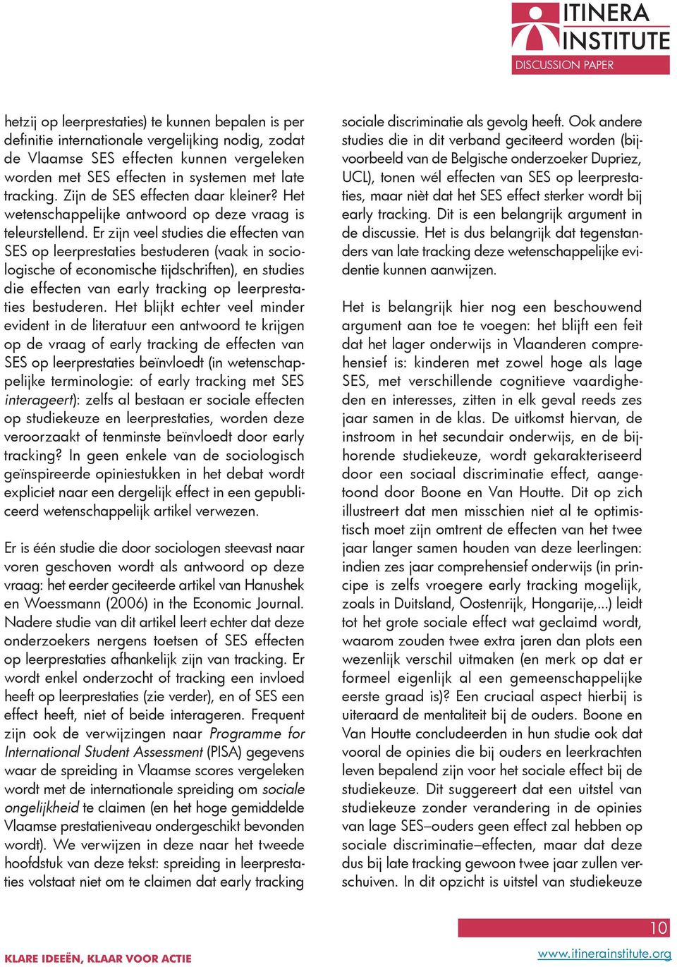 Er zijn veel studies die effecten van SES op leerprestaties bestuderen (vaak in sociologische of economische tijdschriften), en studies die effecten van early tracking op leerprestaties bestuderen.