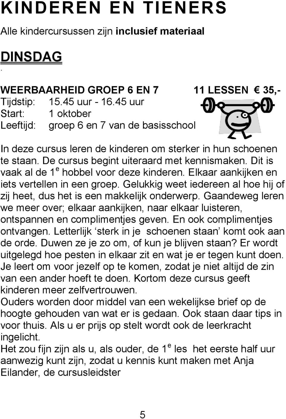 Dit is vaak al de 1 e hobbel voor deze kinderen. Elkaar aankijken en iets vertellen in een groep. Gelukkig weet iedereen al hoe hij of zij heet, dus het is een makkelijk onderwerp.