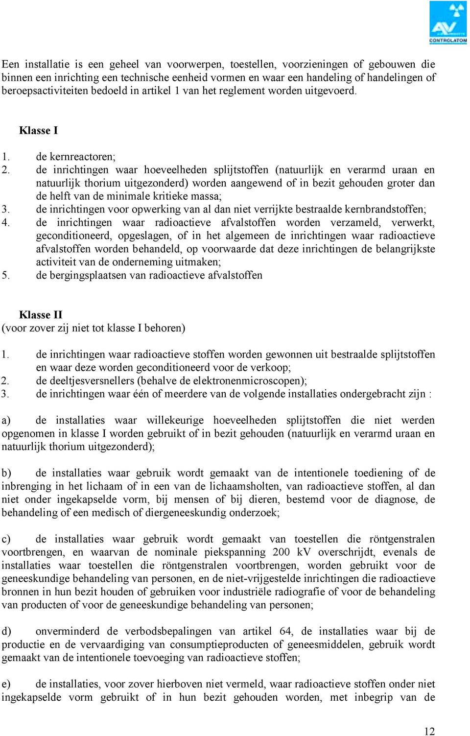 de inrichtingen waar hoeveelheden splijtstoffen (natuurlijk en verarmd uraan en natuurlijk thorium uitgezonderd) worden aangewend of in bezit gehouden groter dan de helft van de minimale kritieke