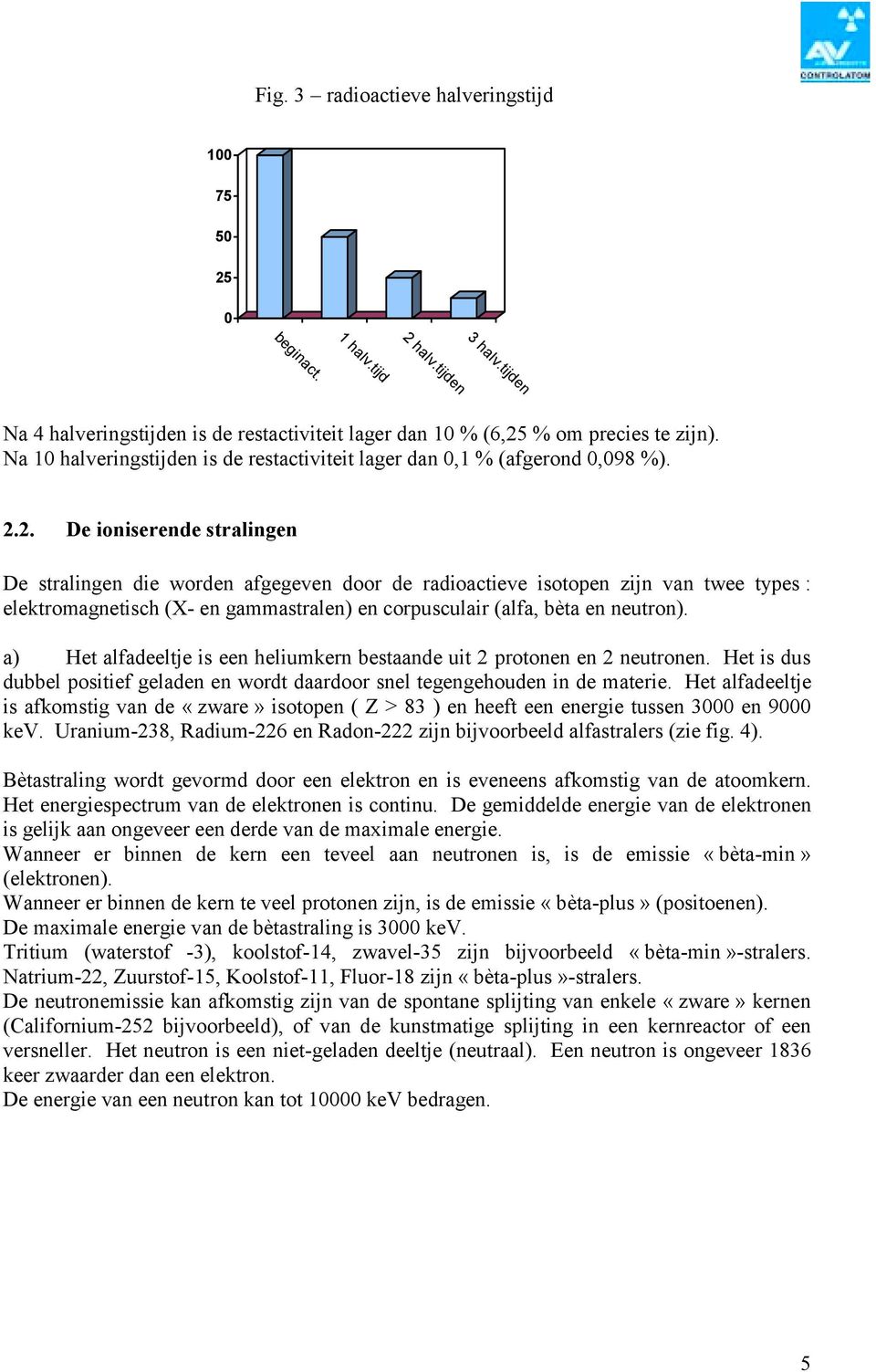 2. De ioniserende stralingen De stralingen die worden afgegeven door de radioactieve isotopen zijn van twee types : elektromagnetisch (X- en gammastralen) en corpusculair (alfa, bèta en neutron).