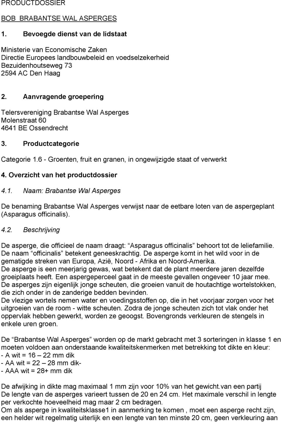 Aanvragende groepering Telersvereniging Brabantse Wal Asperges Molenstraat 60 4641 BE Ossendrecht 3. Productcategorie Categorie 1.6 - Groenten, fruit en granen, in ongewijzigde staat of verwerkt 4.