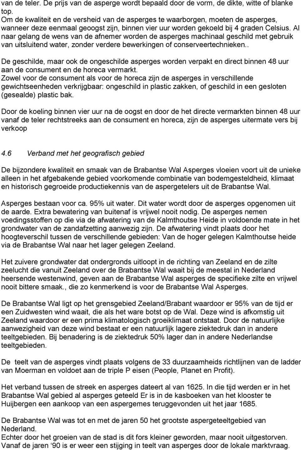 Al naar gelang de wens van de afnemer worden de asperges machinaal geschild met gebruik van uitsluitend water, zonder verdere bewerkingen of conserveertechnieken.