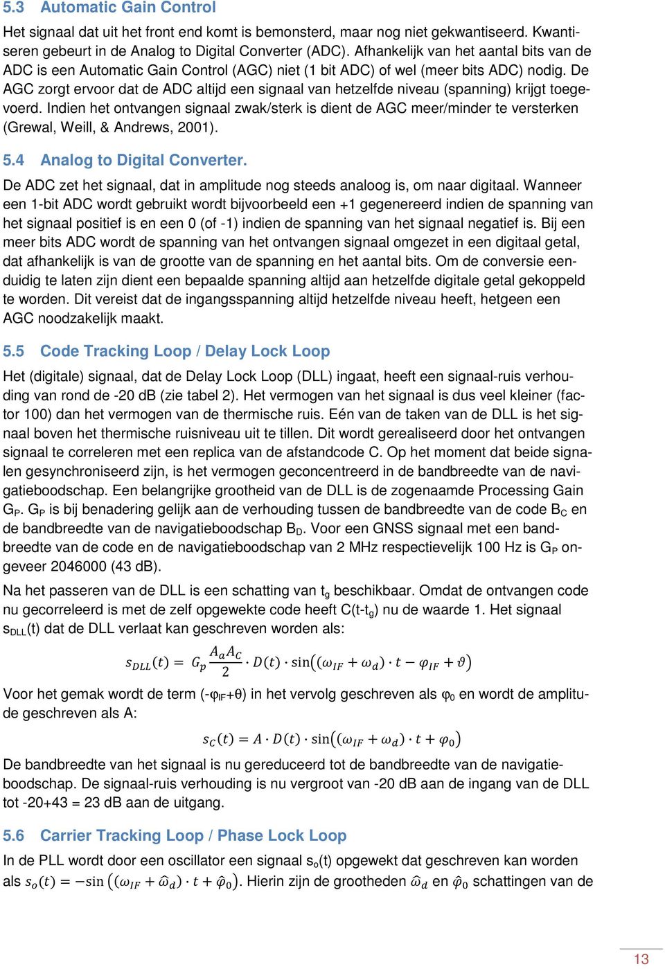 De AGC zorgt ervoor dat de ADC altijd een signaal van hetzelfde niveau (spanning) krijgt toegevoerd.