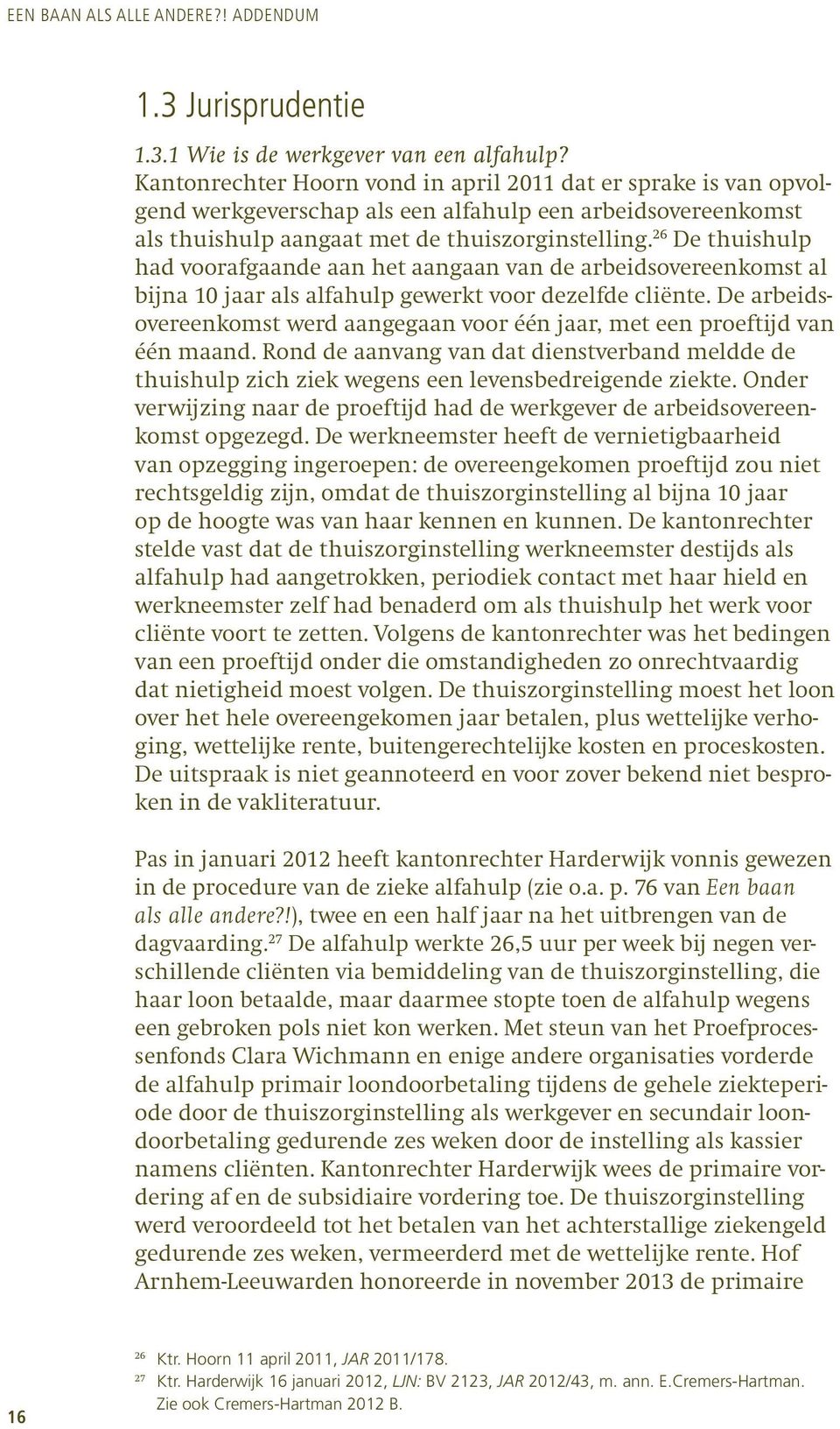 26 De thuishulp had voorafgaande aan het aangaan van de arbeidsovereenkomst al bijna 10 jaar als alfahulp gewerkt voor dezelfde cliënte.