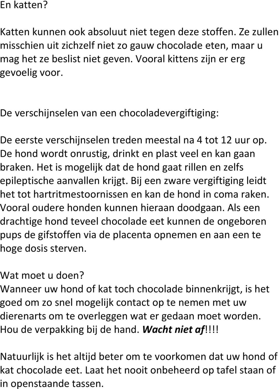 De hond wordt onrustig, drinkt en plast veel en kan gaan braken. Het is mogelijk dat de hond gaat rillen en zelfs epileptische aanvallen krijgt.