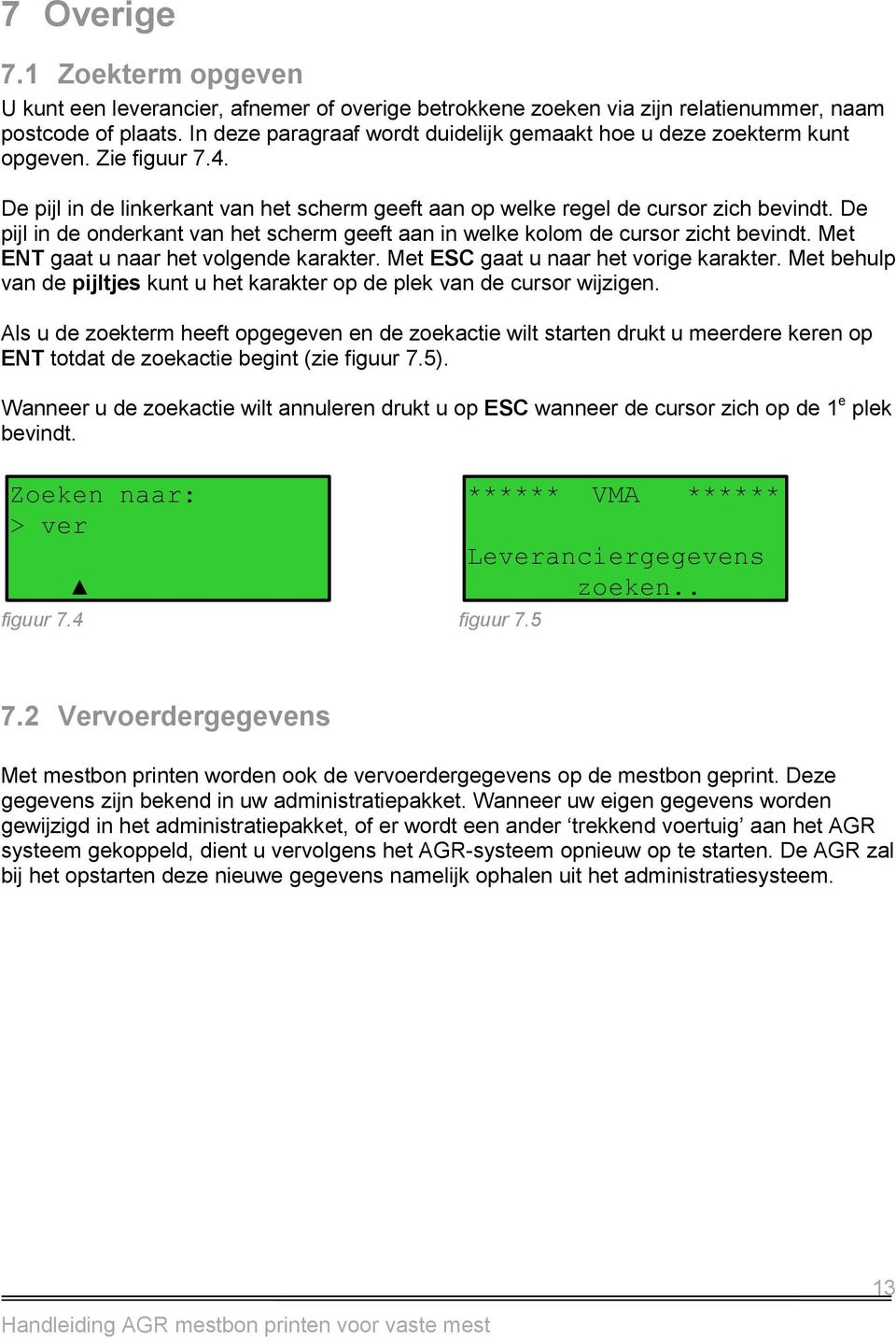 De pijl in de onderkant van het scherm geeft aan in welke kolom de cursor zicht bevindt. Met ENT gaat u naar het volgende karakter. Met ESC gaat u naar het vorige karakter.