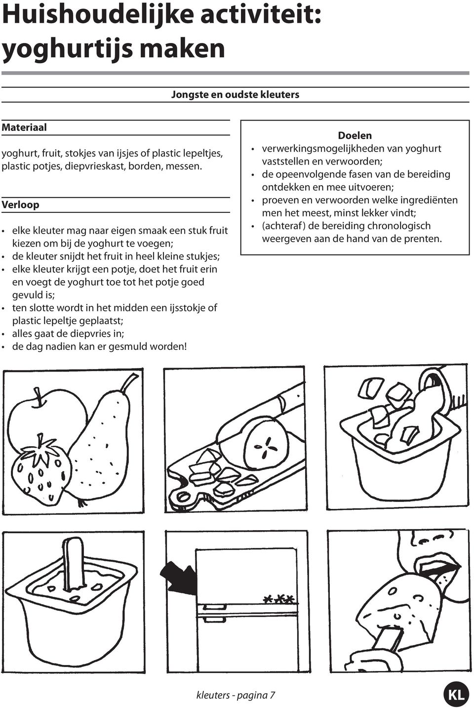 voegt de yoghurt toe tot het potje goed gevuld is; ten slotte wordt in het midden een ijsstokje of plastic lepeltje geplaatst; alles gaat de diepvries in; de dag nadien kan er gesmuld worden!