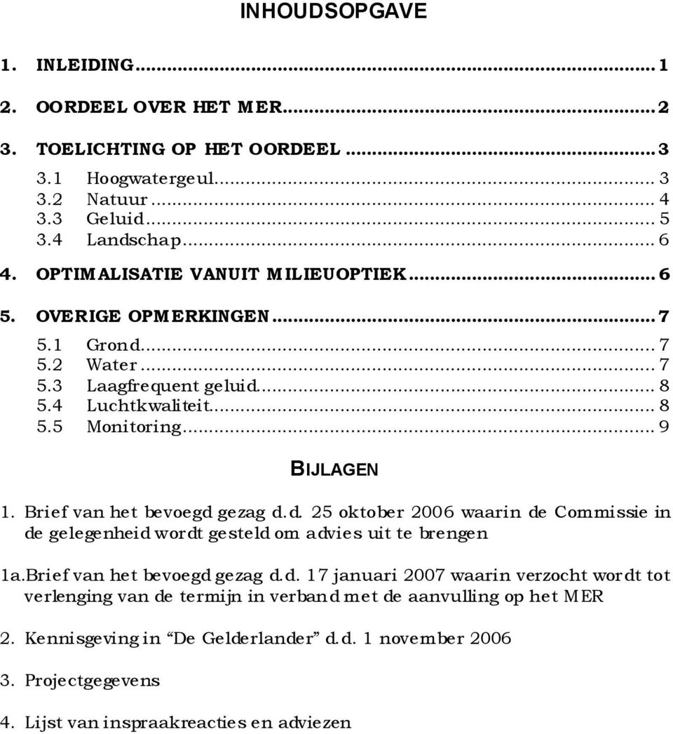 Brief van het bevoegd gezag d.d. 25 oktober 2006 waarin de Commissie in de ge lege nhei d wor dt ge steld om a dvi e s ui t te brengen 1a.Brief van het bevoegd gezag d.d. 17 januari 2007 waarin verzocht wordt tot verlenging van de termijn in verband met de aanvulling op het MER 2.