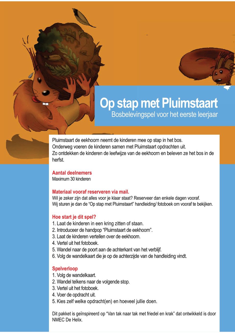 Wil je zeker zijn dat alles voor je klaar staat? Reserveer dan enkele dagen vooraf. Wij sturen je dan de Op stap met Pluimstaart handleiding/ fotoboek om vooraf te bekijken. Hoe start je dit spel? 1.