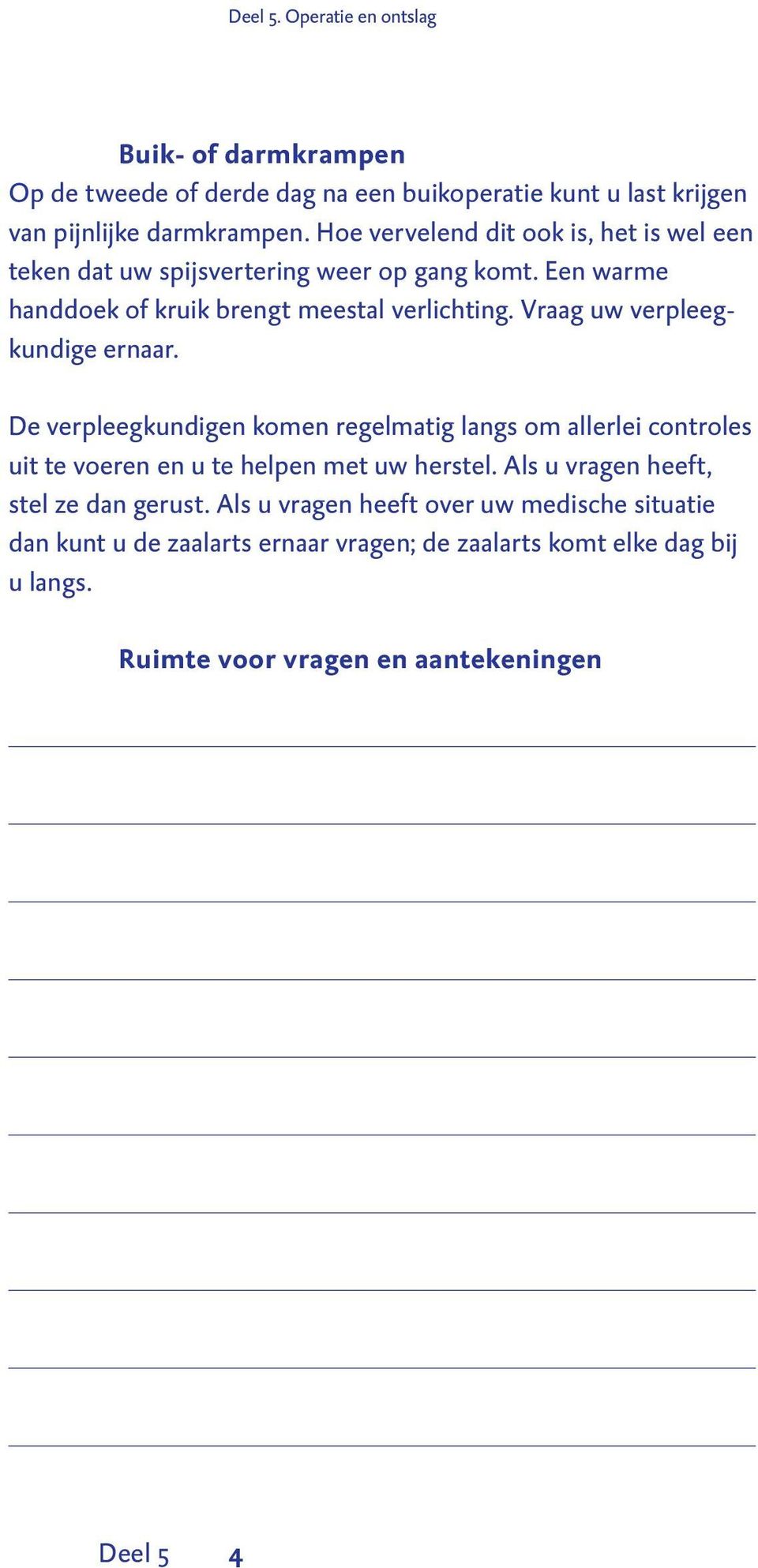 Vraag uw verpleegkundige ernaar. De verpleegkundigen komen regelmatig langs om allerlei controles uit te voeren en u te helpen met uw herstel.