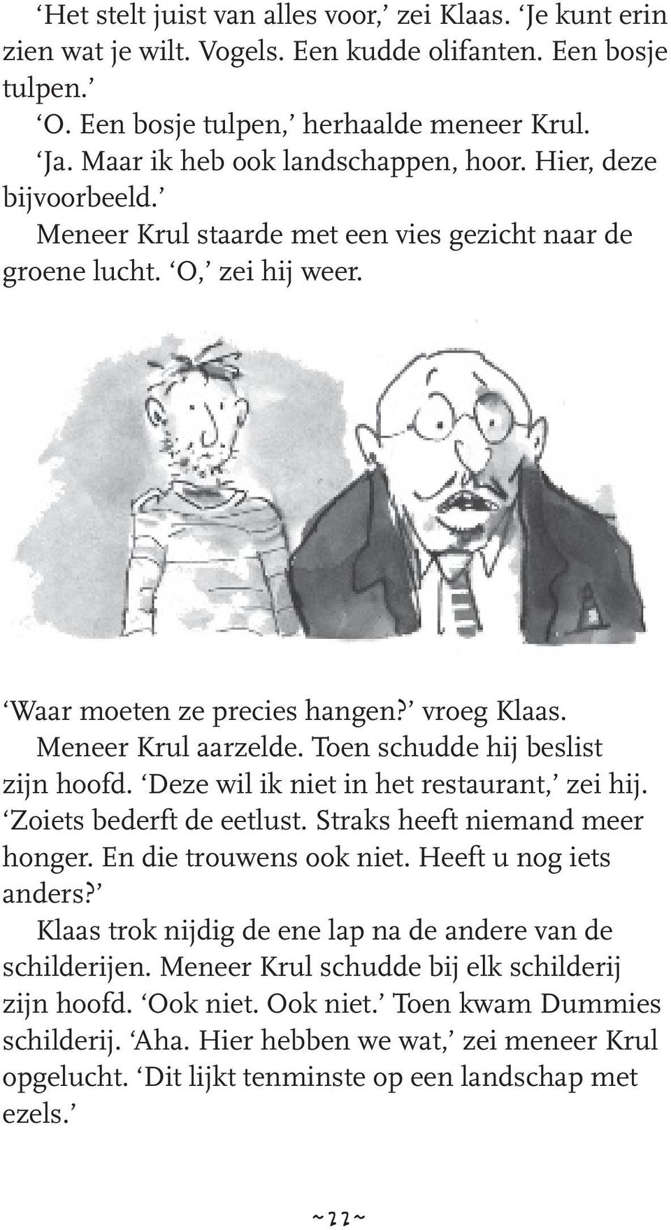 Meneer Krul aarzelde. Toen schudde hij beslist zijn hoofd. Deze wil ik niet in het restaurant, zei hij. Zoiets bederft de eetlust. Straks heeft niemand meer honger. En die trouwens ook niet.