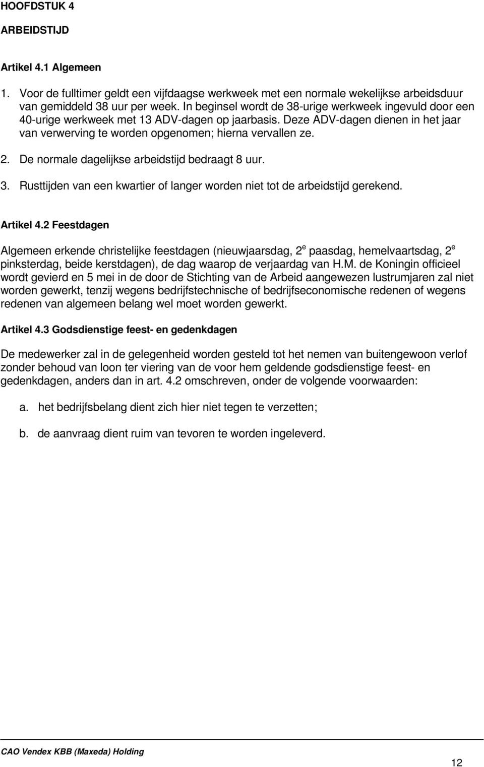 De normale dagelijkse arbeidstijd bedraagt 8 uur. 3. Rusttijden van een kwartier of langer worden niet tot de arbeidstijd gerekend. Artikel 4.