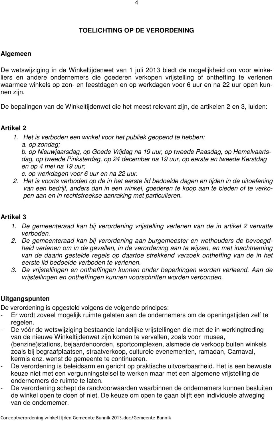 De bepalingen van de Winkeltijdenwet die het meest relevant zijn, de artikelen 2 en 3, luiden: Artikel 2 1. Het is verboden een winkel voor het publiek geopend te hebben: a. op zondag; b.