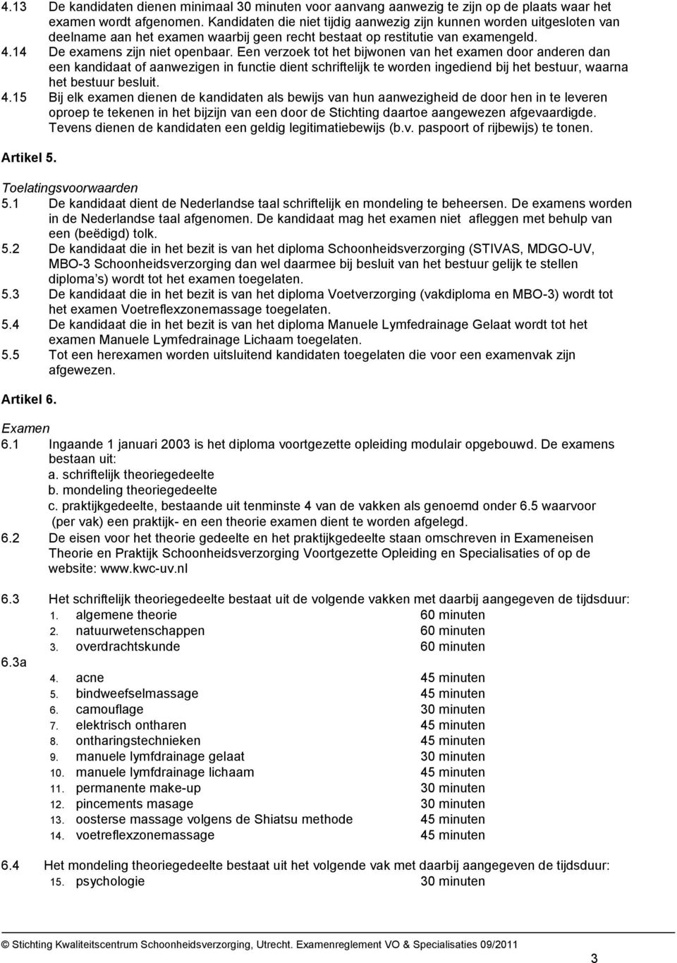 Een verzoek tot het bijwonen van het examen door anderen dan een kandidaat of aanwezigen in functie dient schriftelijk te worden ingediend bij het bestuur, waarna het bestuur besluit. 4.