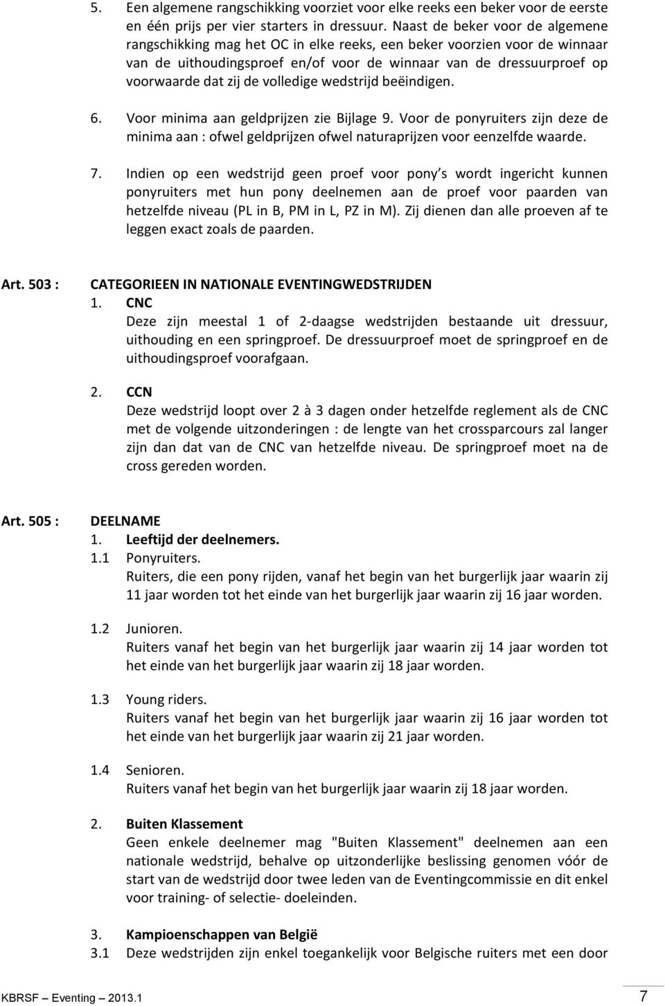 volledige wedstrijd beëindigen. 6. Voor minima aan geldprijzen zie Bijlage 9. Voor de ponyruiters zijn deze de minima aan : ofwel geldprijzen ofwel naturaprijzen voor eenzelfde waarde. 7.