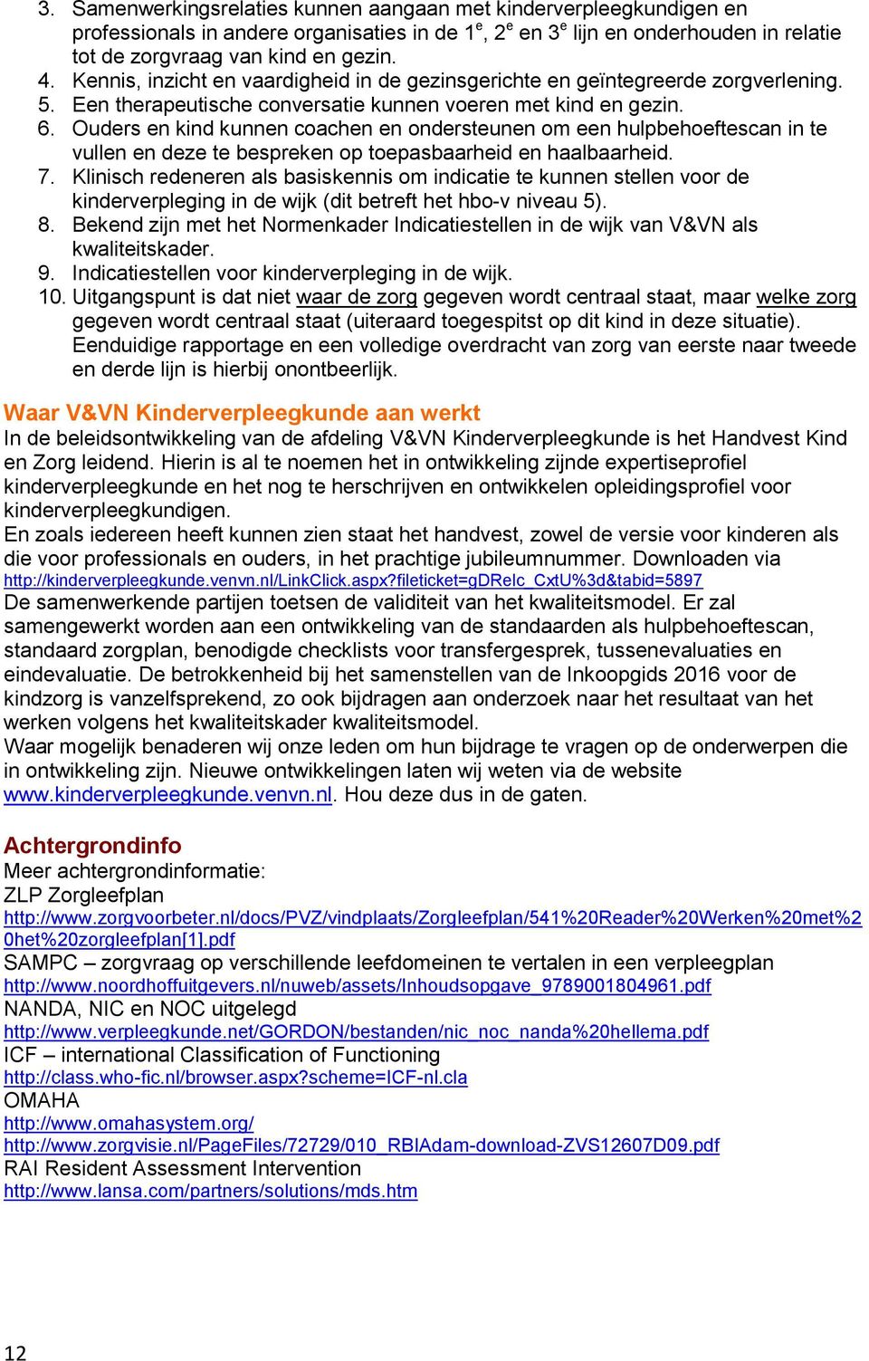 Ouders en kind kunnen coachen en ondersteunen om een hulpbehoeftescan in te vullen en deze te bespreken op toepasbaarheid en haalbaarheid. 7.