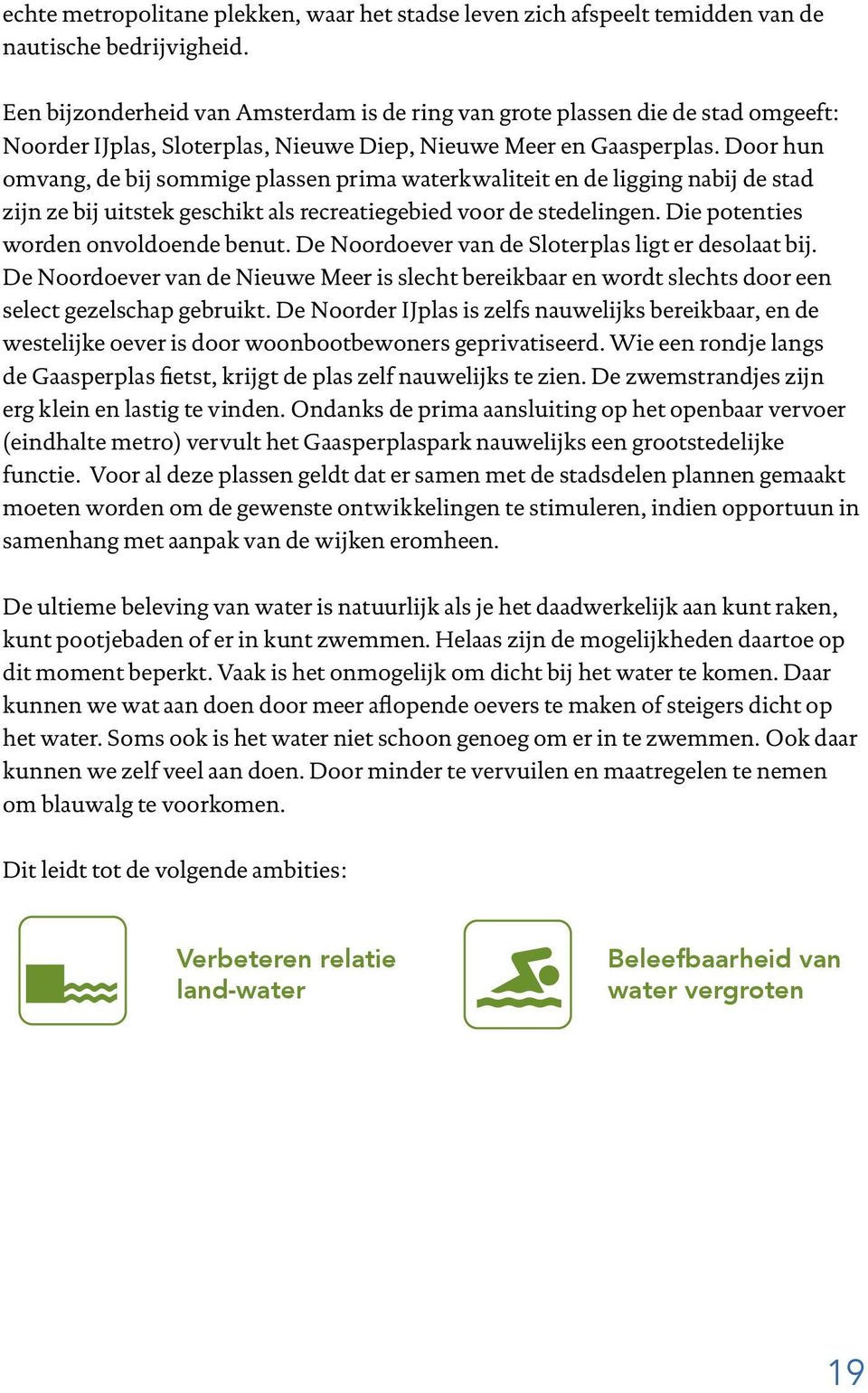 Door hun omvang, de bij sommige plassen prima waterkwaliteit en de ligging nabij de stad zijn ze bij uitstek geschikt als recreatiegebied voor de stedelingen. Die potenties worden onvoldoende benut.