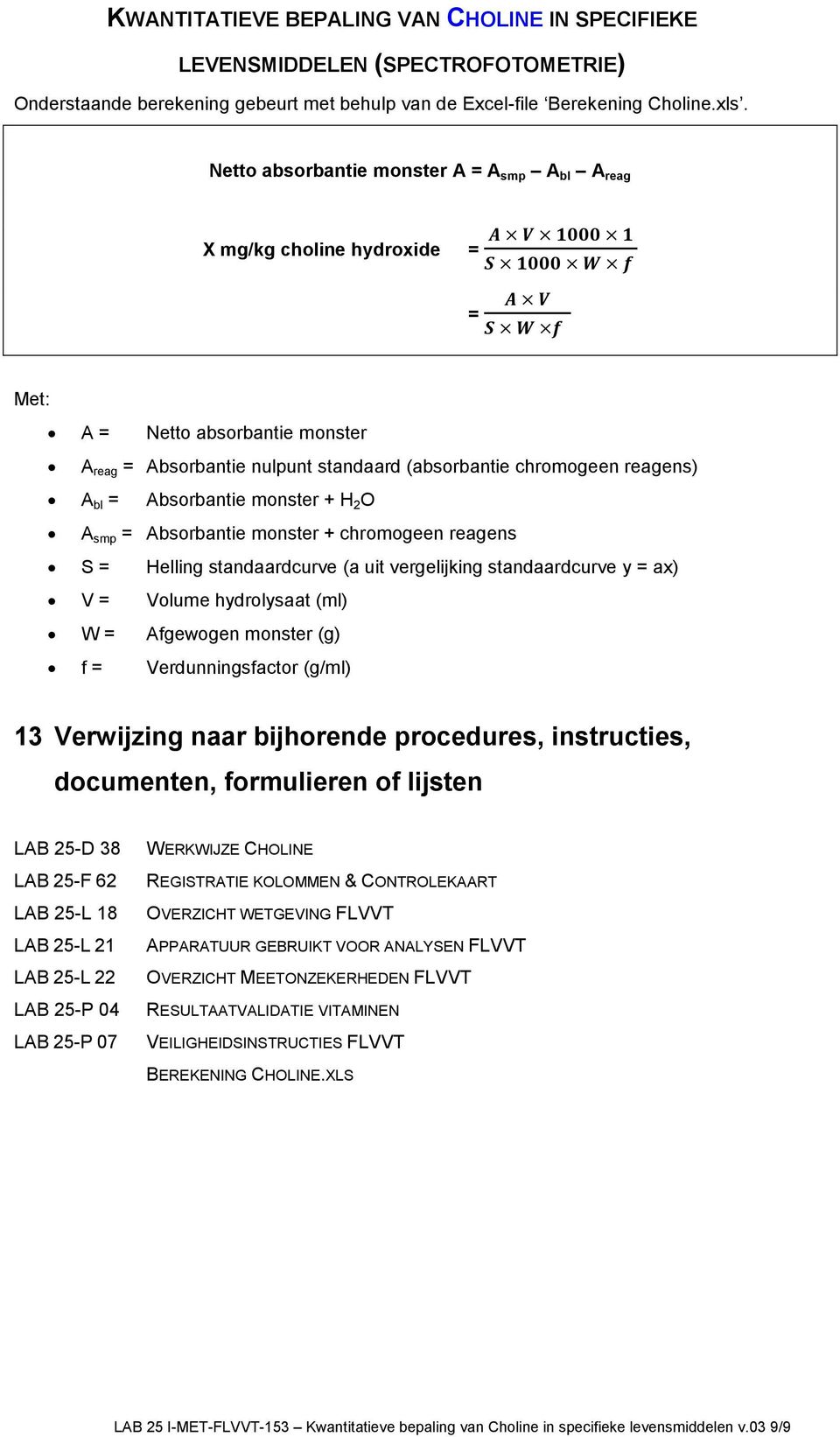 Absorbantie monster + H 2 O A smp = Absorbantie monster + chromogeen reagens S = Helling standaardcurve (a uit vergelijking standaardcurve y = ax) V = Volume hydrolysaat (ml) W = Afgewogen monster