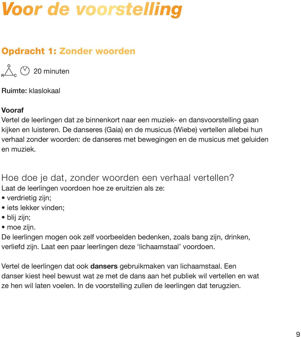 Hoe doe je dat, zonder woorden een verhaal vertellen? Laat de leerlingen voordoen hoe ze eruitzien als ze: verdrietig zijn; iets lekker vinden; blij zijn; moe zijn.