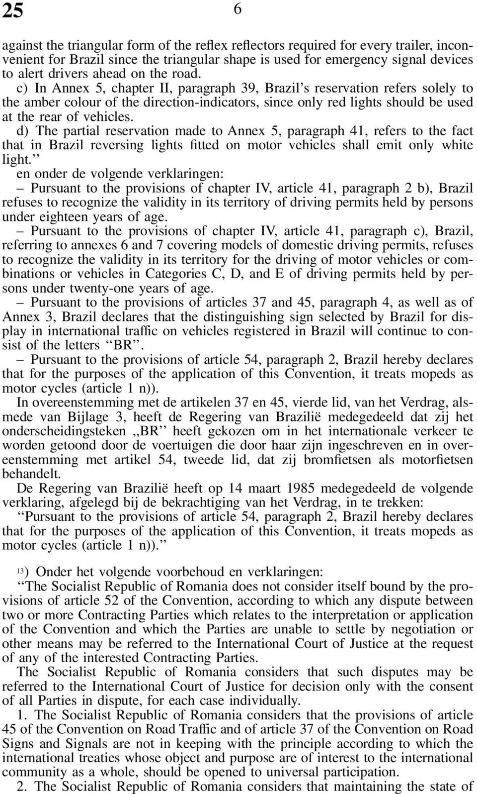 d) The partial reservation made to Annex 5, paragraph 41, refers to the fact that in Brazil reversing lights fitted on motor vehicles shall emit only white light.