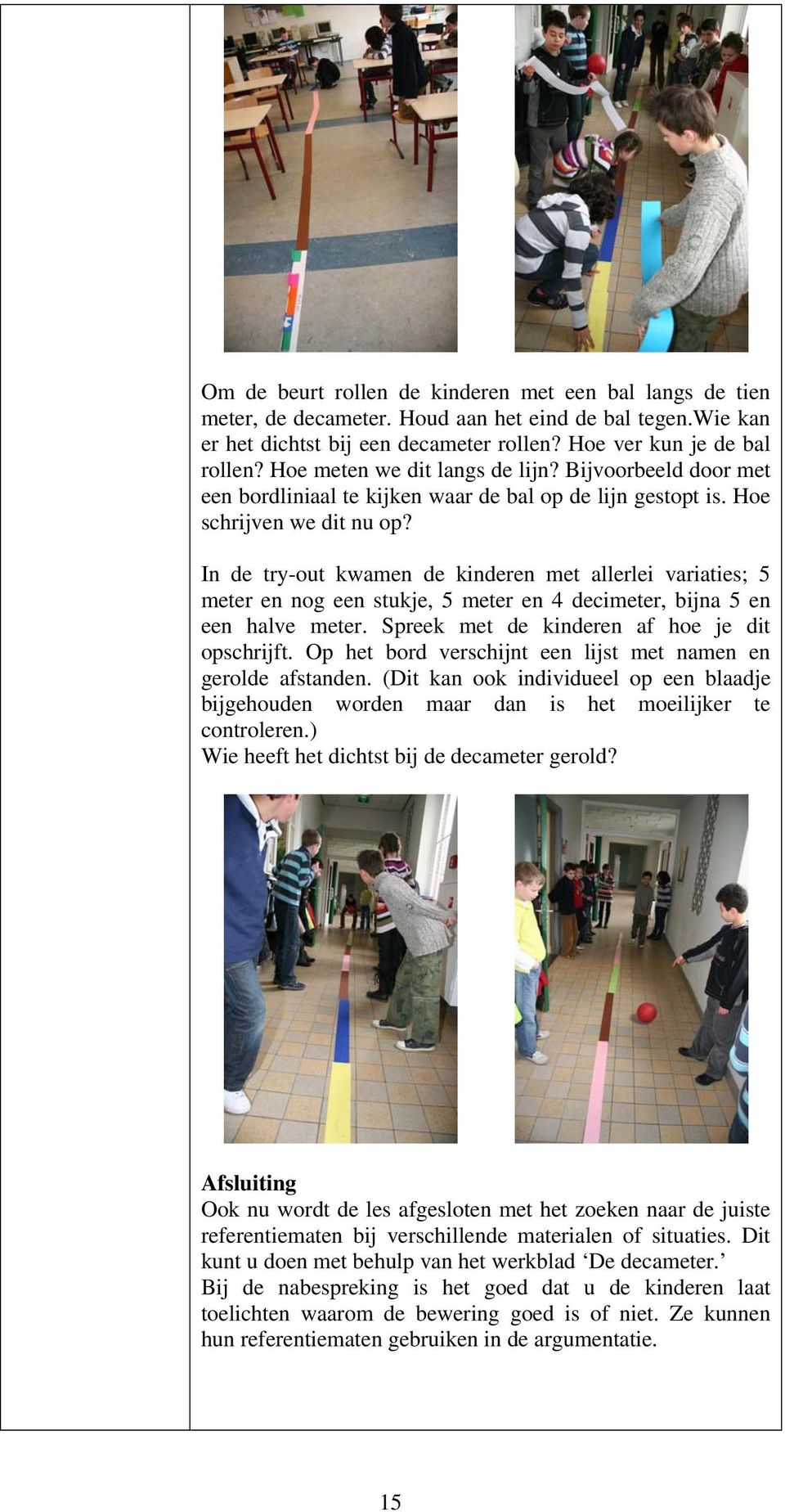 In de try-out kwamen de kinderen met allerlei variaties; 5 meter en nog een stukje, 5 meter en 4 decimeter, bijna 5 en een halve meter. Spreek met de kinderen af hoe je dit opschrijft.