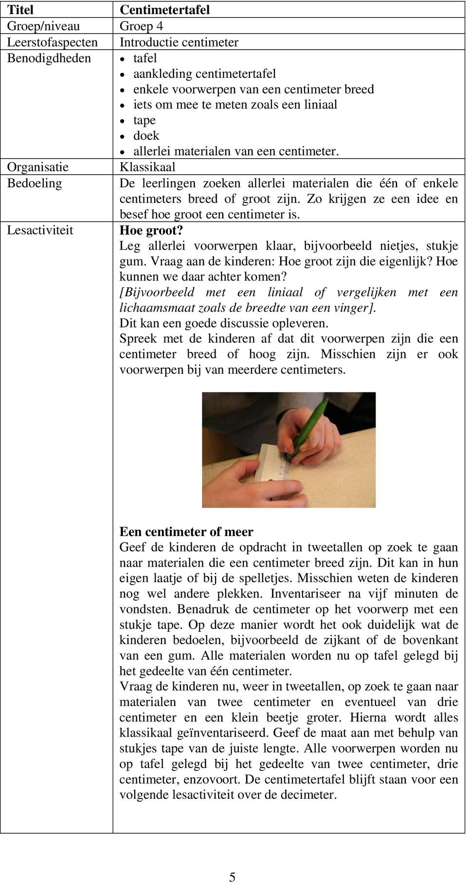 Zo krijgen ze een idee en besef hoe groot een centimeter is. Lesactiviteit Hoe groot? Leg allerlei voorwerpen klaar, bijvoorbeeld nietjes, stukje gum.