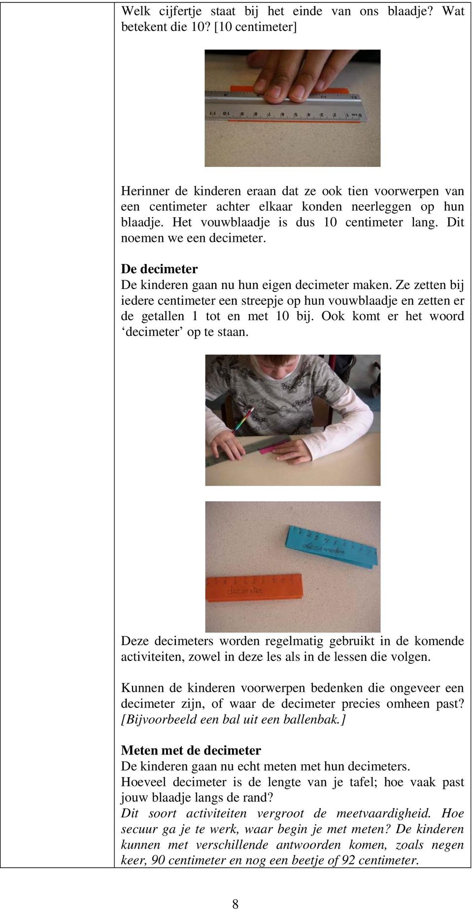 Dit noemen we een decimeter. De decimeter De kinderen gaan nu hun eigen decimeter maken. Ze zetten bij iedere centimeter een streepje op hun vouwblaadje en zetten er de getallen 1 tot en met 10 bij.