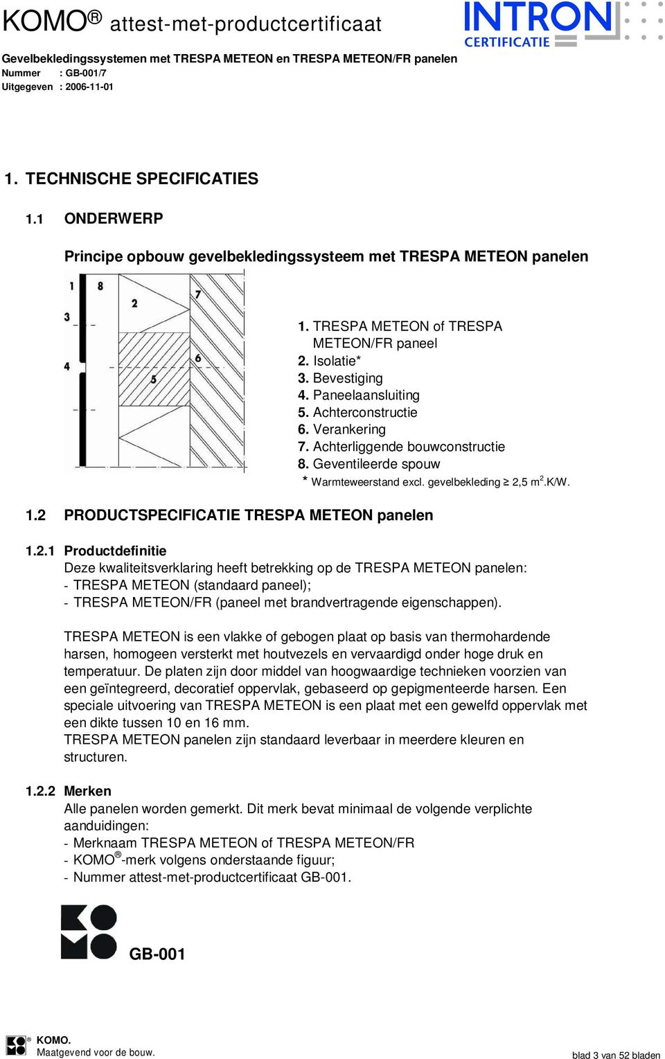 5 m 2.K/W. 1.2.1 Productdefinitie Deze kwaliteitsverklaring heeft betrekking op de TRESPA METEON panelen: - TRESPA METEON (standaard paneel); - TRESPA METEON/FR (paneel met brandvertragende eigenschappen).