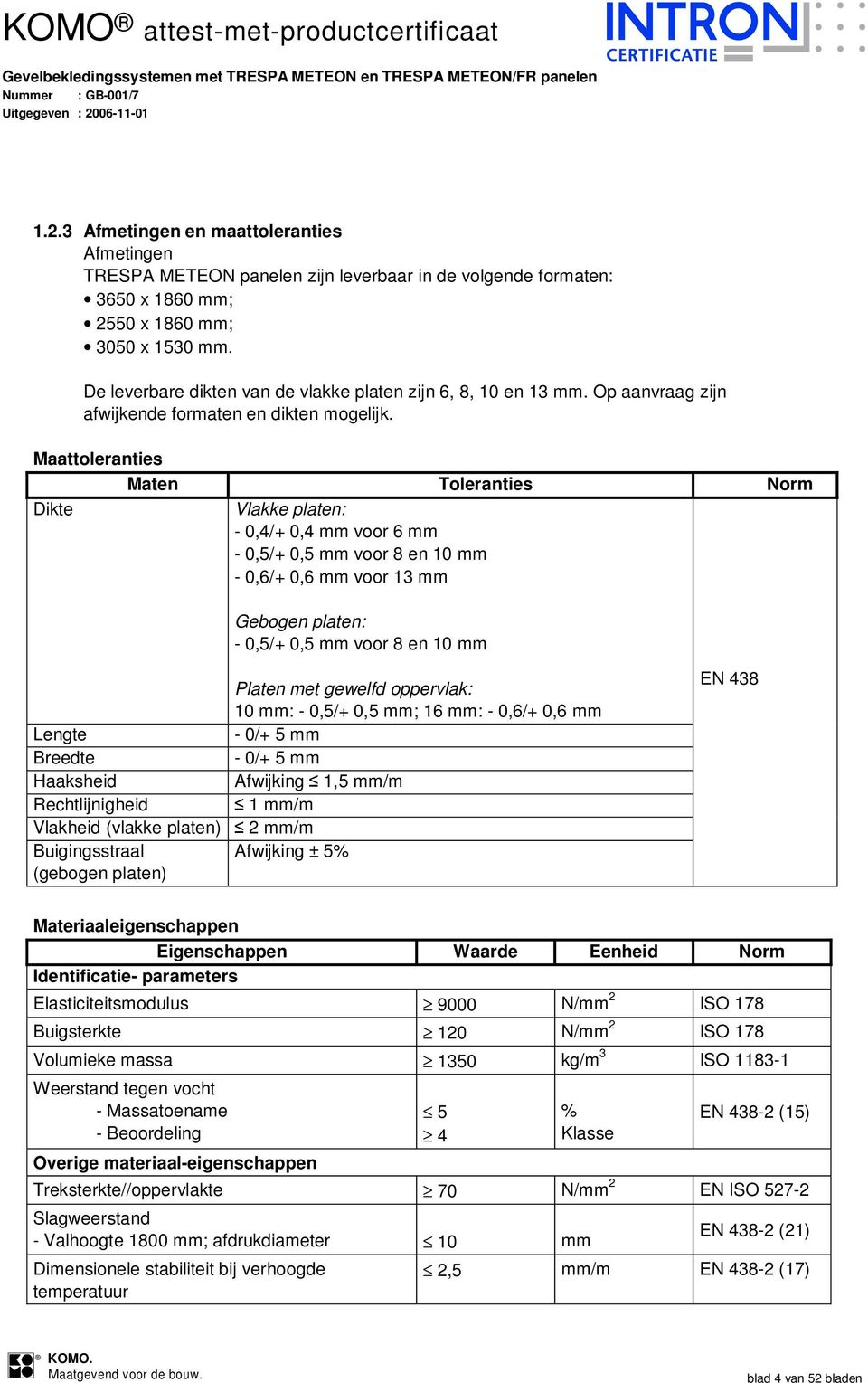 Maattoleranties Maten Toleranties Norm Dikte Vlakke platen: - 0,4/+ 0,4 mm voor 6 mm - 0,5/+ 0,5 mm voor 8 en 10 mm - 0,6/+ 0,6 mm voor 13 mm Gebogen platen: - 0,5/+ 0,5 mm voor 8 en 10 mm Platen met