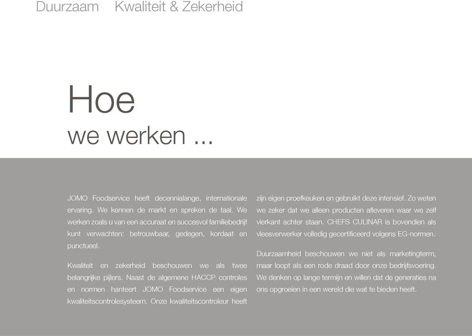 Naast de algemene HACCP controles en normen hanteert JOMO Foodservice een eigen kwaliteitscontrolesysteem. Onze kwaliteitscontroleur heeft zijn eigen proefkeuken en gebruikt deze intensief.