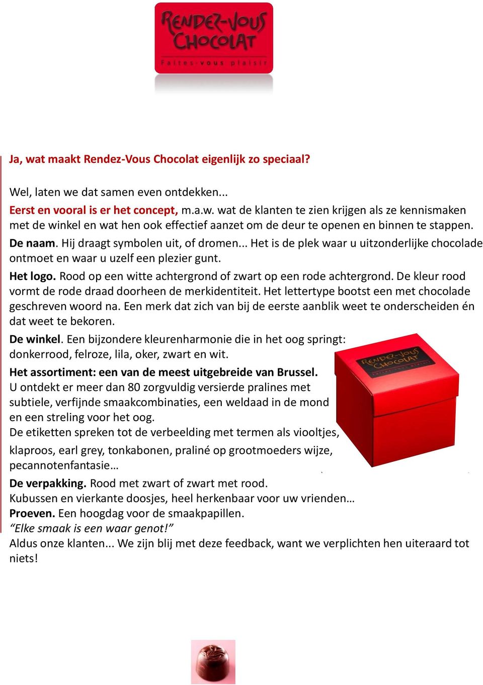 Rood op een witte achtergrond of zwart op een rode achtergrond. De kleur rood vormt de rode draad doorheen de merkidentiteit. Het lettertype bootst een met chocolade geschreven woord na.