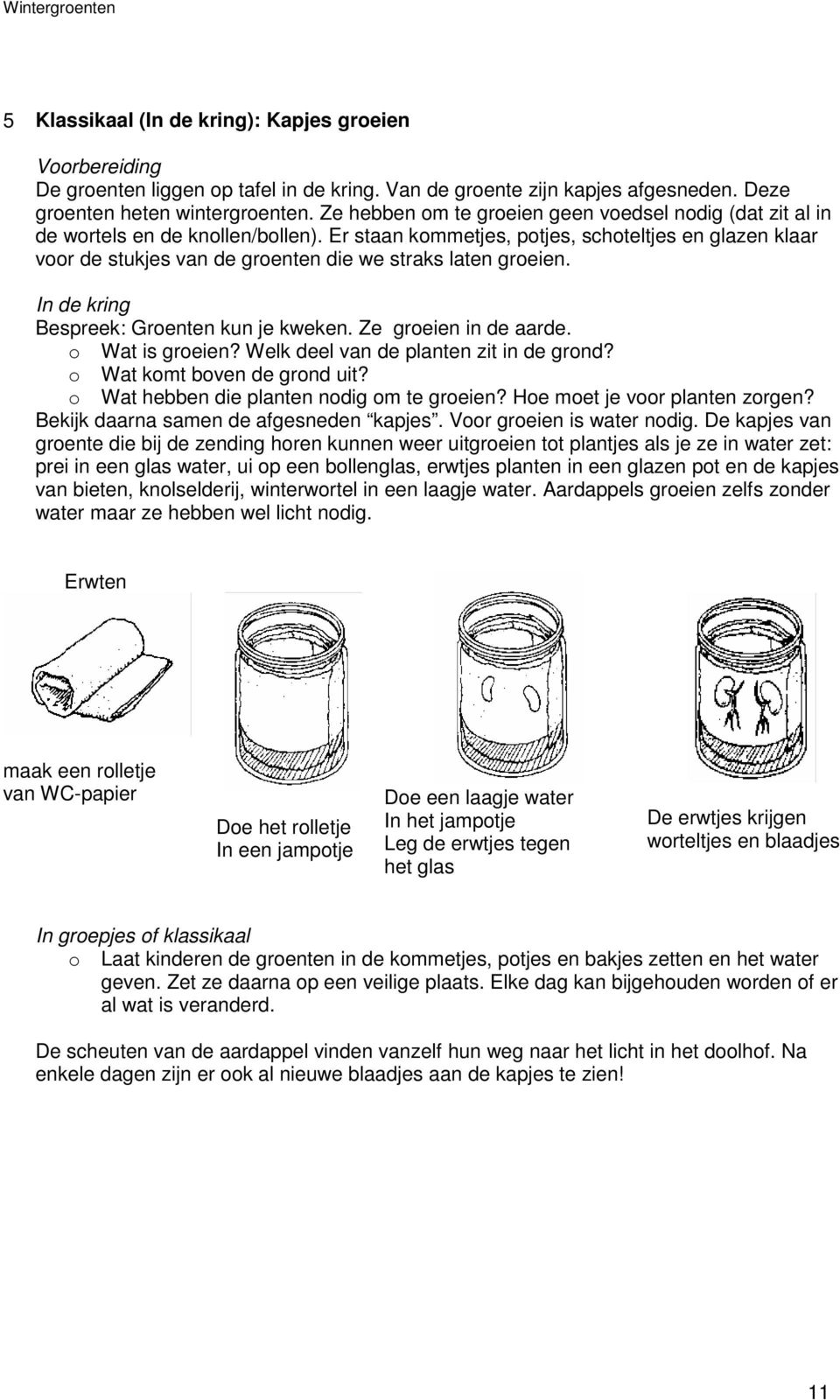 Er staan kommetjes, potjes, schoteltjes en glazen klaar voor de stukjes van de groenten die we straks laten groeien. In de kring Bespreek: Groenten kun je kweken. Ze groeien in de aarde.