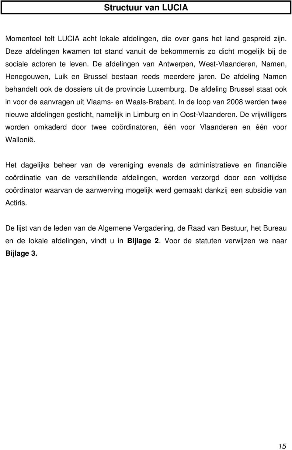 De afdelingen van Antwerpen, West-Vlaanderen, Namen, Henegouwen, Luik en Brussel bestaan reeds meerdere jaren. De afdeling Namen behandelt ook de dossiers uit de provincie Luxemburg.