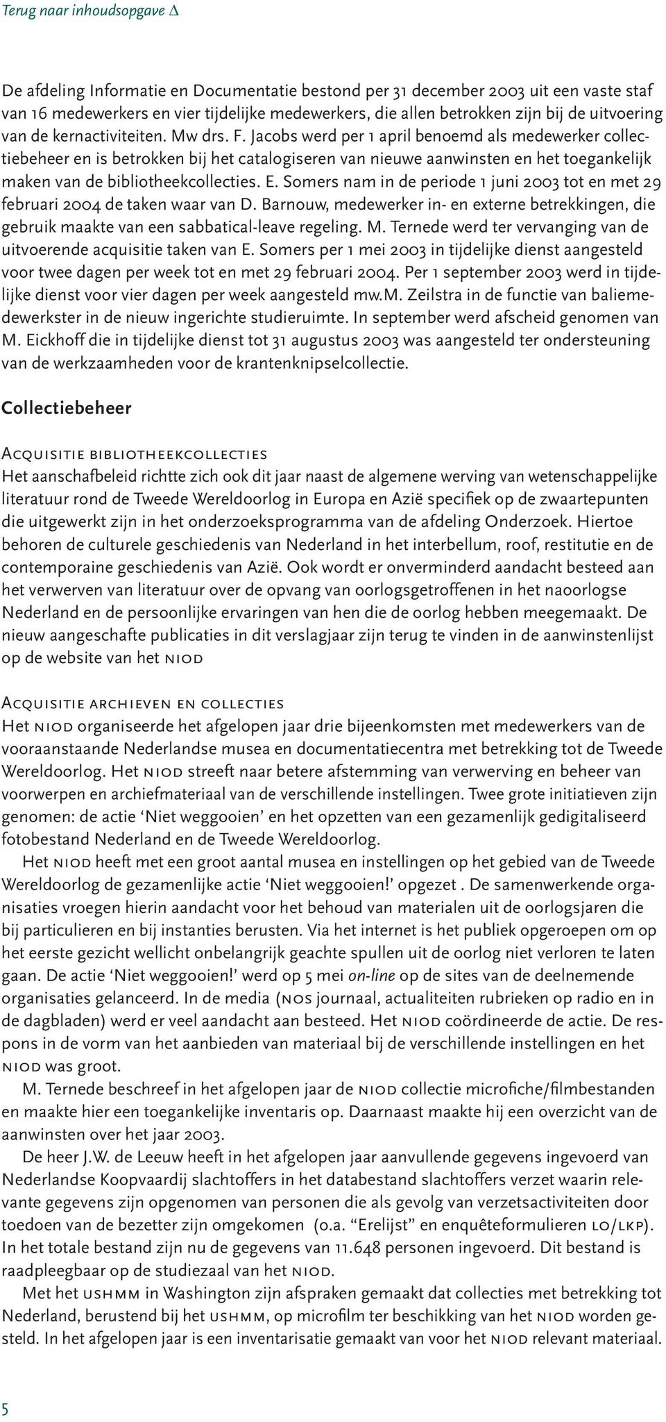 Jacobs werd per 1 april benoemd als medewerker collectiebeheer en is betrokken bij het catalogiseren van nieuwe aanwinsten en het toegankelijk maken van de bibliotheekcollecties. E.