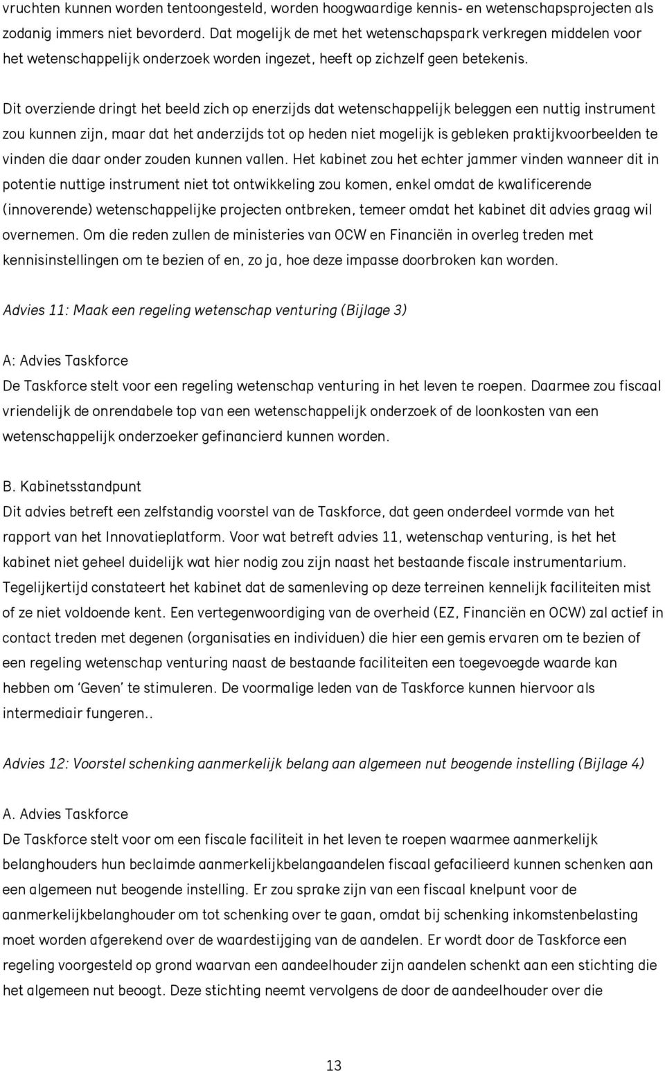 Dit overziende dringt het beeld zich op enerzijds dat wetenschappelijk beleggen een nuttig instrument zou kunnen zijn, maar dat het anderzijds tot op heden niet mogelijk is gebleken