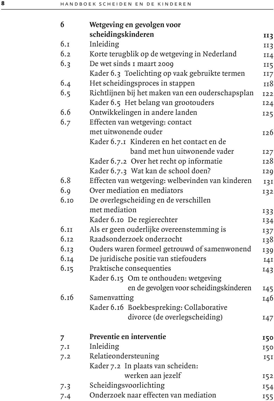 6 Ontwikkelingen in andere landen 125 6.7 Effecten van wetgeving: contact met uitwonende ouder 126 Kader 6.7.1 Kinderen en het contact en de band met hun uitwonende vader 127 Kader 6.7.2 Over het recht op informatie 128 Kader 6.