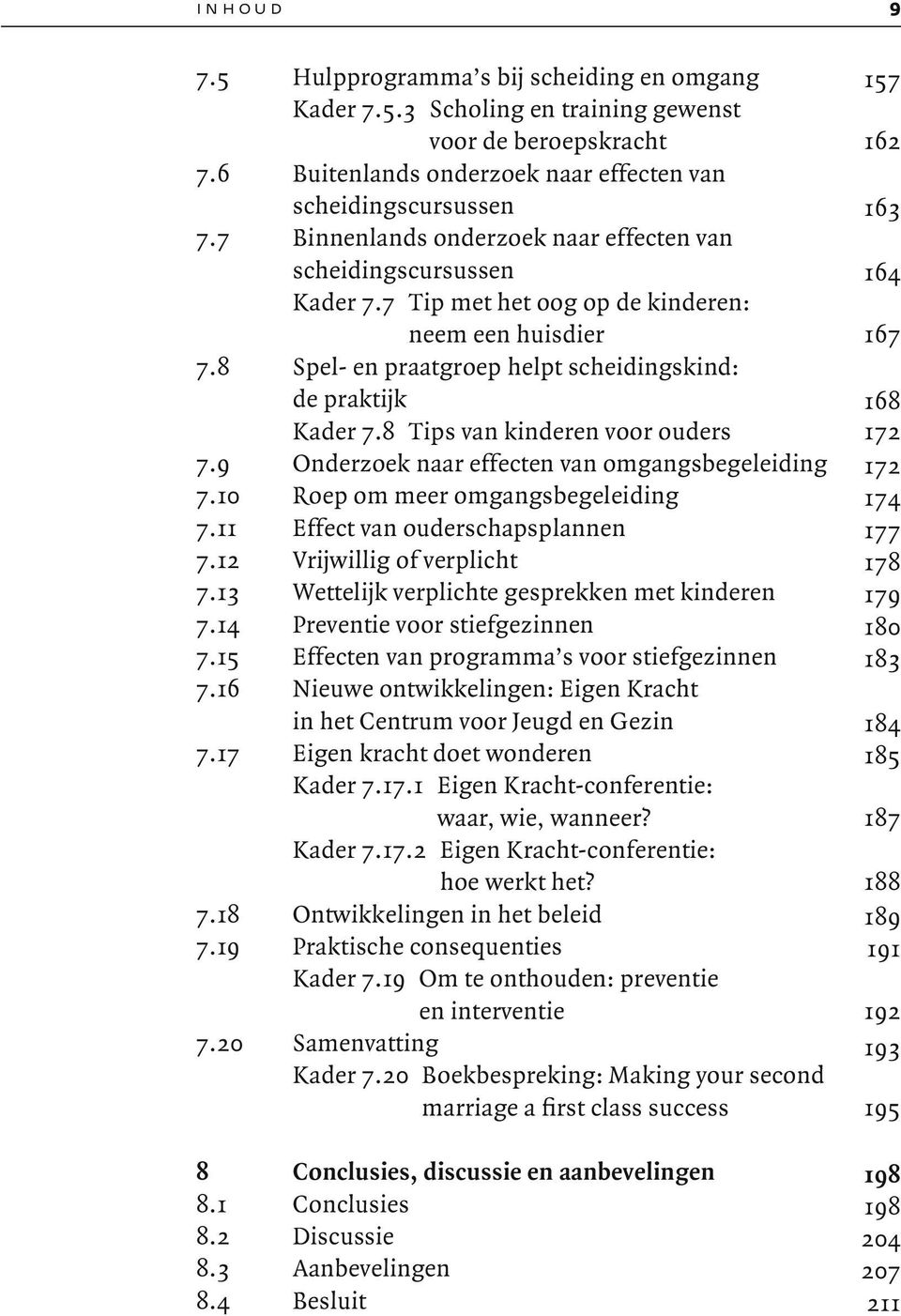 8 Tips van kinderen voor ouders 172 7.9 Onderzoek naar effecten van omgangsbegeleiding 172 7.10 Roep om meer omgangsbegeleiding 174 7.11 Effect van ouderschapsplannen 177 7.